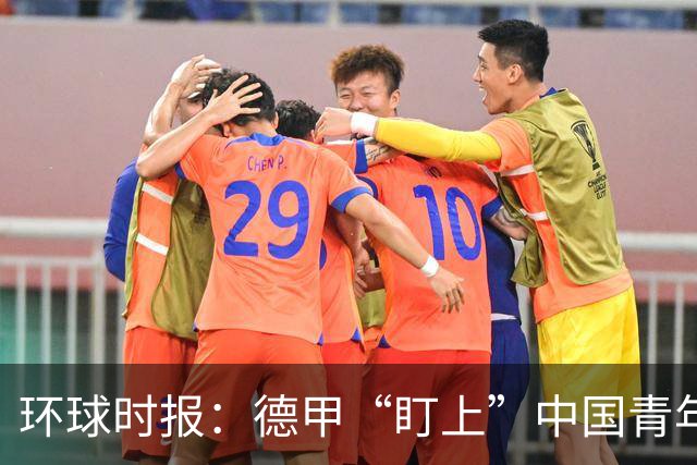 环球时报：德甲“盯上”中国青年足球人才，青训建设成果显现